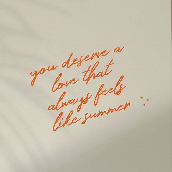 57 You deserve a love that always feels like summer.